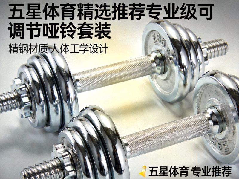 五星体育精选推荐专业级可调节哑铃套装，采用精钢材质与人体工学设计