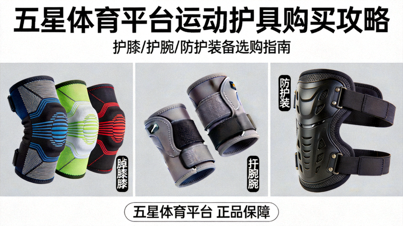五星体育平台运动护具购买攻略，展示多种运动护膝、护腕及防护装备